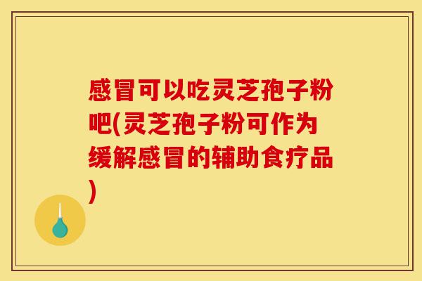 感冒可以吃灵芝孢子粉吧(灵芝孢子粉可作为缓解感冒的辅助食疗品)-第1张图片-灵芝之家 感冒可以吃灵芝孢子粉吧(灵芝孢子粉可作为缓解感冒的辅助食疗品)-第1张图片-灵芝之家