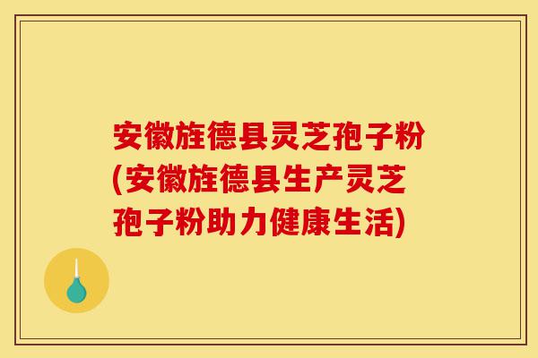 安徽旌德县灵芝孢子粉(安徽旌德县生产灵芝孢子粉助力健康生活)-第1张图片-灵芝之家 安徽旌德县灵芝孢子粉(安徽旌德县生产灵芝孢子粉助力健康生活)-第1张图片-灵芝之家