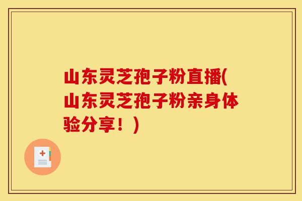 山东灵芝孢子粉直播(山东灵芝孢子粉亲身体验分享!)-第1张图片-灵芝之家 山东灵芝孢子粉直播(山东灵芝孢子粉亲身体验分享!)-第1张图片-灵芝之家