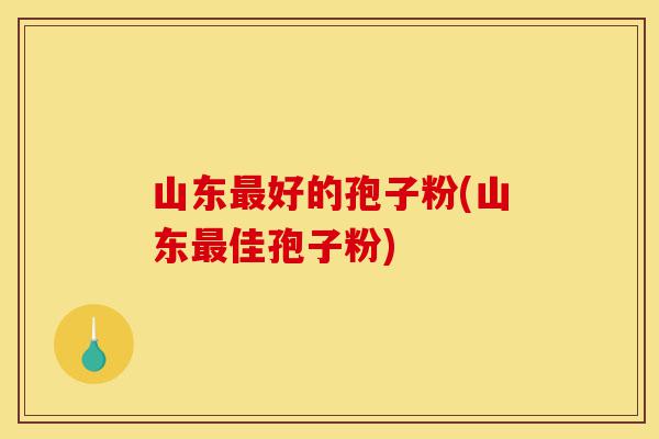 山东最好的孢子粉(山东最佳孢子粉)-第1张图片-灵芝之家 山东最好的孢子粉(山东最佳孢子粉)-第1张图片-灵芝之家