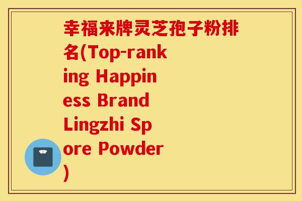 幸福来牌灵芝孢子粉排名(Top-ranking Happiness Brand Lingzhi Spore Powder)-第1张图片-灵芝之家 幸福来牌灵芝孢子粉排名(Top-ranking Happiness Brand Lingzhi Spore Powder)-第1张图片-灵芝之家