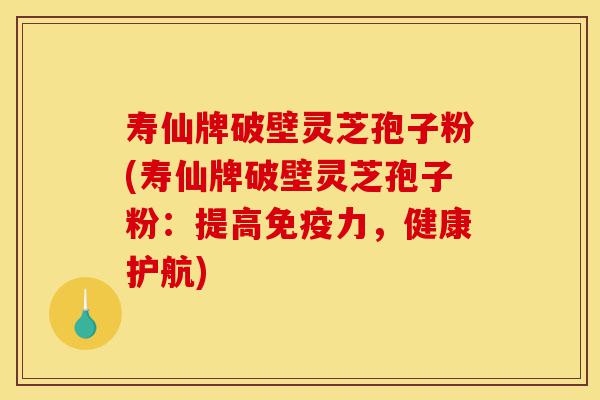 寿仙牌破壁灵芝孢子粉(寿仙牌破壁灵芝孢子粉:提高免疫力,健康护航)-第1张图片-灵芝之家 寿仙牌破壁灵芝孢子粉(寿仙牌破壁灵芝孢子粉:提高免疫力,健康护航)-第1张图片-灵芝之家