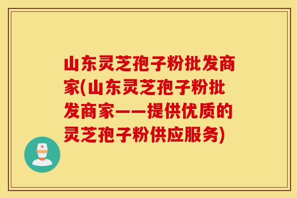 山东灵芝孢子粉批发商家(山东灵芝孢子粉批发商家——提供优质的灵芝孢子粉供应服务)-第1张图片-灵芝之家 山东灵芝孢子粉批发商家(山东灵芝孢子粉批发商家——提供优质的灵芝孢子粉供应服务)-第1张图片-灵芝之家