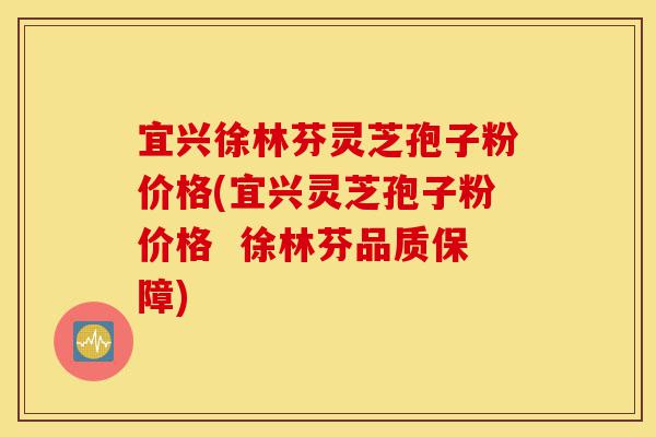宜兴徐林芬灵芝孢子粉价格(宜兴灵芝孢子粉价格  徐林芬品质保障)-第1张图片-灵芝之家