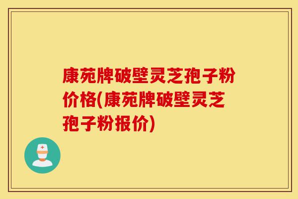 康苑牌破壁灵芝孢子粉价格(康苑牌破壁灵芝孢子粉报价)-第1张图片-灵芝之家 康苑牌破壁灵芝孢子粉价格(康苑牌破壁灵芝孢子粉报价)-第1张图片-灵芝之家