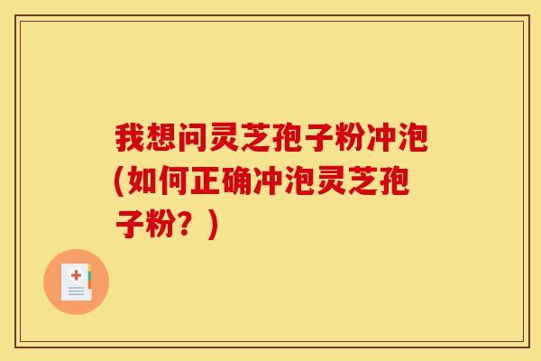 我想问灵芝孢子粉冲泡(如何正确冲泡灵芝孢子粉?)-第1张图片-灵芝之家 我想问灵芝孢子粉冲泡(如何正确冲泡灵芝孢子粉?)-第1张图片-灵芝之家