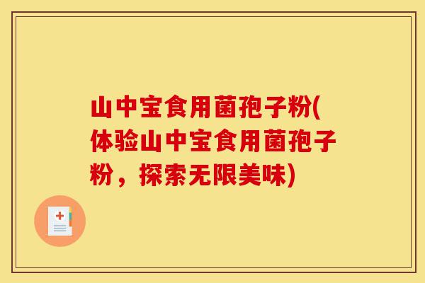 山中宝食用菌孢子粉(体验山中宝食用菌孢子粉,探索无限美味)-第1张图片-灵芝之家 山中宝食用菌孢子粉(体验山中宝食用菌孢子粉,探索无限美味)-第1张图片-灵芝之家