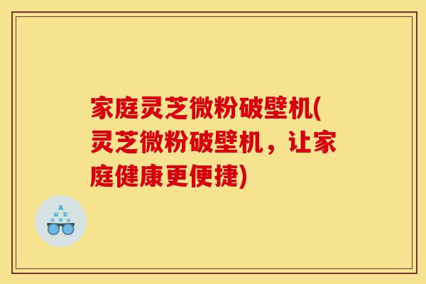 家庭灵芝微粉破壁机(灵芝微粉破壁机,让家庭健康更便捷)-第1张图片-灵芝之家 家庭灵芝微粉破壁机(灵芝微粉破壁机,让家庭健康更便捷)-第1张图片-灵芝之家