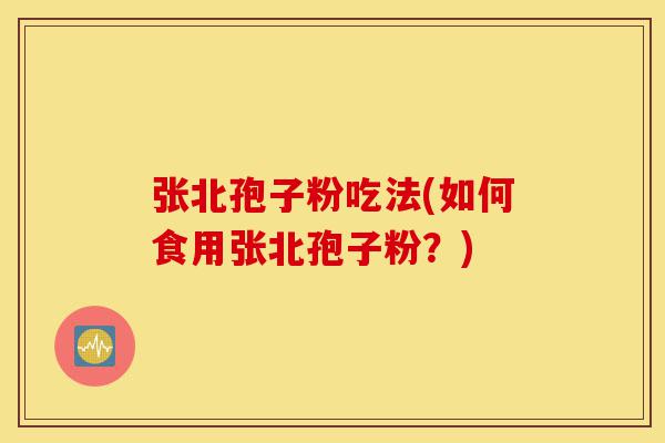张北孢子粉吃法(如何食用张北孢子粉？)-第1张图片-灵芝之家