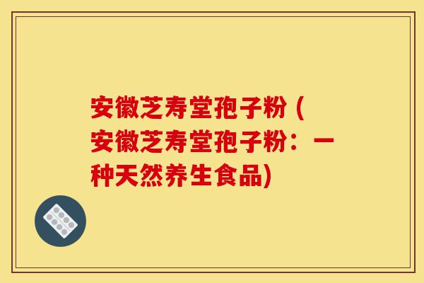 安徽芝寿堂孢子粉 (安徽芝寿堂孢子粉:一种天然养生食品)-第1张图片-灵芝之家 安徽芝寿堂孢子粉 (安徽芝寿堂孢子粉:一种天然养生食品)-第1张图片-灵芝之家