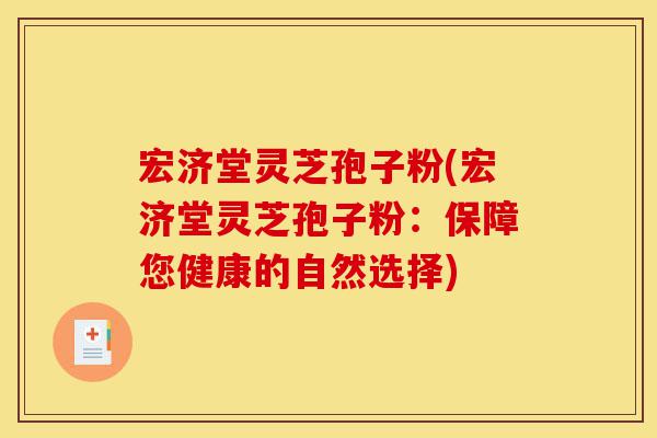 宏济堂灵芝孢子粉(宏济堂灵芝孢子粉:保障您健康的自然选择)-第1张图片-灵芝之家 宏济堂灵芝孢子粉(宏济堂灵芝孢子粉:保障您健康的自然选择)-第1张图片-灵芝之家