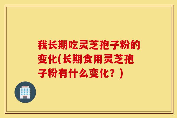 我长期吃灵芝孢子粉的变化(长期食用灵芝孢子粉有什么变化?)-第1张图片-灵芝之家 我长期吃灵芝孢子粉的变化(长期食用灵芝孢子粉有什么变化?)-第1张图片-灵芝之家