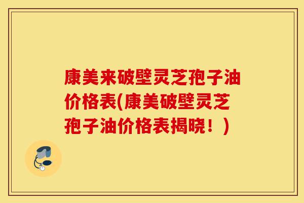 康美来破壁灵芝孢子油价格表(康美破壁灵芝孢子油价格表揭晓!)-第1张图片-灵芝之家 康美来破壁灵芝孢子油价格表(康美破壁灵芝孢子油价格表揭晓!)-第1张图片-灵芝之家