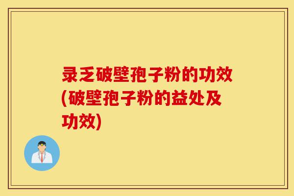 录乏破壁孢子粉的功效(破壁孢子粉的益处及功效)-第1张图片-灵芝之家