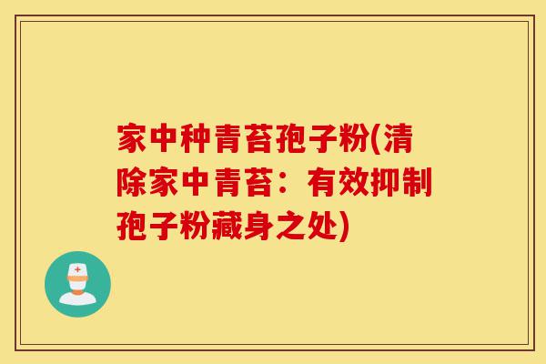 家中种青苔孢子粉(清除家中青苔:有效抑制孢子粉藏身之处)-第1张图片-灵芝之家 家中种青苔孢子粉(清除家中青苔:有效抑制孢子粉藏身之处)-第1张图片-灵芝之家