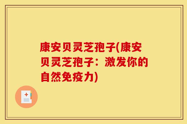 康安贝灵芝孢子(康安贝灵芝孢子:激发你的自然免疫力)-第1张图片-灵芝之家 康安贝灵芝孢子(康安贝灵芝孢子:激发你的自然免疫力)-第1张图片-灵芝之家