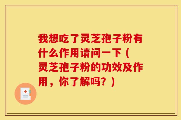 我想吃了灵芝孢子粉有什么作用请问一下 (灵芝孢子粉的功效及作用,你了解吗?)-第1张图片-灵芝之家 我想吃了灵芝孢子粉有什么作用请问一下 (灵芝孢子粉的功效及作用,你了解吗?)-第1张图片-灵芝之家