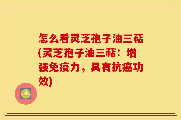 怎么看灵芝孢子油三萜(灵芝孢子油三萜:增强免疫力,具有抗癌功效)-第1张图片-灵芝之家 怎么看灵芝孢子油三萜(灵芝孢子油三萜:增强免疫力,具有抗癌功效)-第1张图片-灵芝之家
