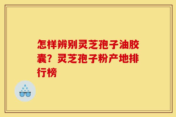 怎样辨别灵芝孢子油胶囊?灵芝孢子粉产地排行榜-第1张图片-灵芝之家 怎样辨别灵芝孢子油胶囊?灵芝孢子粉产地排行榜-第1张图片-灵芝之家