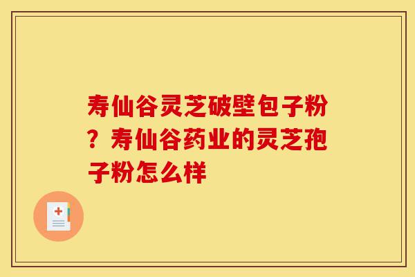 寿仙谷灵芝破壁包子粉?寿仙谷药业的灵芝孢子粉怎么样-第1张图片-灵芝之家 寿仙谷灵芝破壁包子粉?寿仙谷药业的灵芝孢子粉怎么样-第1张图片-灵芝之家