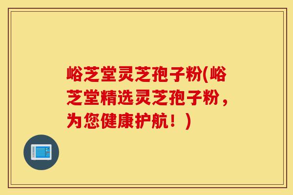 峪芝堂灵芝孢子粉(峪芝堂精选灵芝孢子粉,为您健康护航!)-第1张图片-灵芝之家 峪芝堂灵芝孢子粉(峪芝堂精选灵芝孢子粉,为您健康护航!)-第1张图片-灵芝之家