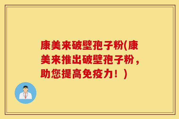 康美来破壁孢子粉(康美来推出破壁孢子粉,助您提高免疫力!)-第1张图片-灵芝之家 康美来破壁孢子粉(康美来推出破壁孢子粉,助您提高免疫力!)-第1张图片-灵芝之家