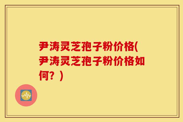 尹涛灵芝孢子粉价格(尹涛灵芝孢子粉价格如何?)-第1张图片-灵芝之家 尹涛灵芝孢子粉价格(尹涛灵芝孢子粉价格如何?)-第1张图片-灵芝之家