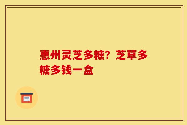 惠州灵芝多糖?芝草多糖多钱一盒-第1张图片-灵芝之家 惠州灵芝多糖?芝草多糖多钱一盒-第1张图片-灵芝之家