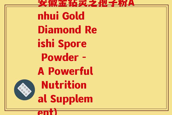 安徽金钻灵芝孢子粉Anhui Gold Diamond Reishi Spore Powder - A Powerful Nutritional Supplement)-第1张图片-灵芝之家 安徽金钻灵芝孢子粉Anhui Gold Diamond Reishi Spore Powder - A Powerful Nutritional Supplement)-第1张图片-灵芝之家