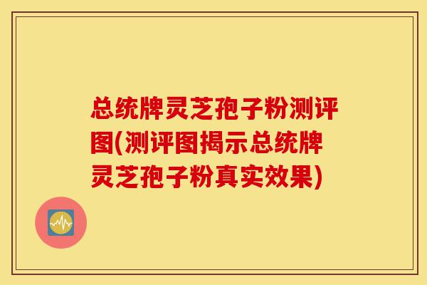 总统牌灵芝孢子粉测评图(测评图揭示总统牌灵芝孢子粉真实效果)-第1张图片-灵芝之家 总统牌灵芝孢子粉测评图(测评图揭示总统牌灵芝孢子粉真实效果)-第1张图片-灵芝之家