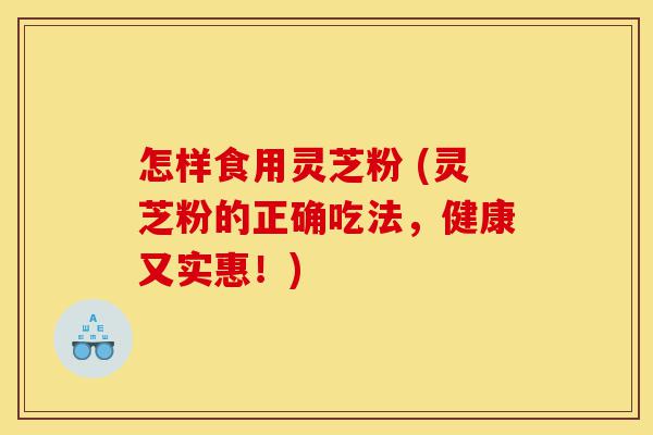 怎样食用灵芝粉 (灵芝粉的正确吃法,健康又实惠!)-第1张图片-灵芝之家 怎样食用灵芝粉 (灵芝粉的正确吃法,健康又实惠!)-第1张图片-灵芝之家