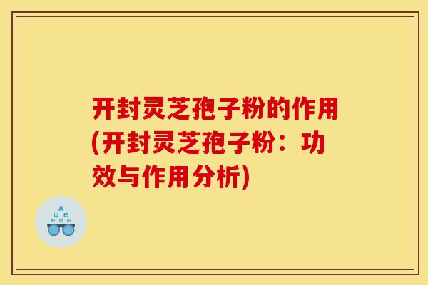 开封灵芝孢子粉的作用(开封灵芝孢子粉:功效与作用分析)-第1张图片-灵芝之家 开封灵芝孢子粉的作用(开封灵芝孢子粉:功效与作用分析)-第1张图片-灵芝之家