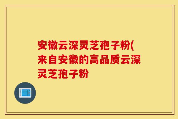 安徽云深灵芝孢子粉(来自安徽的高品质云深灵芝孢子粉-第1张图片-灵芝之家 安徽云深灵芝孢子粉(来自安徽的高品质云深灵芝孢子粉-第1张图片-灵芝之家