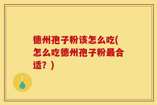 德州孢子粉该怎么吃(怎么吃德州孢子粉最合适?)-第1张图片-灵芝之家 德州孢子粉该怎么吃(怎么吃德州孢子粉最合适?)-第1张图片-灵芝之家