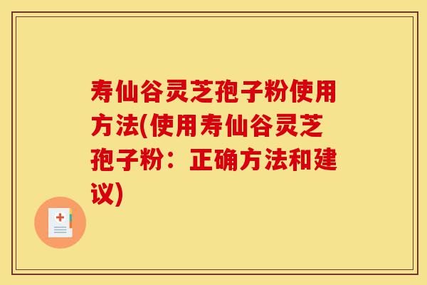 寿仙谷灵芝孢子粉使用方法(使用寿仙谷灵芝孢子粉：正确方法和建议)-第1张图片-灵芝之家