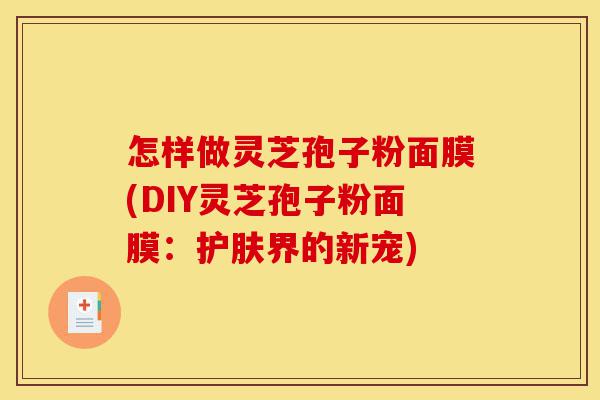 怎样做灵芝孢子粉面膜(DIY灵芝孢子粉面膜:护肤界的新宠)-第1张图片-灵芝之家 怎样做灵芝孢子粉面膜(DIY灵芝孢子粉面膜:护肤界的新宠)-第1张图片-灵芝之家