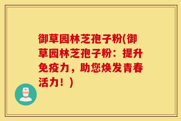 御草园林芝孢子粉(御草园林芝孢子粉:提升免疫力,助您焕发青春活力!)-第1张图片-灵芝之家 御草园林芝孢子粉(御草园林芝孢子粉:提升免疫力,助您焕发青春活力!)-第1张图片-灵芝之家