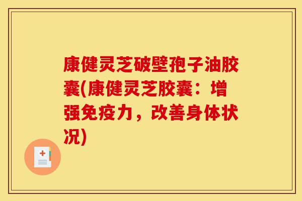 康健灵芝破壁孢子油胶囊(康健灵芝胶囊:增强免疫力,改善身体状况)-第1张图片-灵芝之家 康健灵芝破壁孢子油胶囊(康健灵芝胶囊:增强免疫力,改善身体状况)-第1张图片-灵芝之家