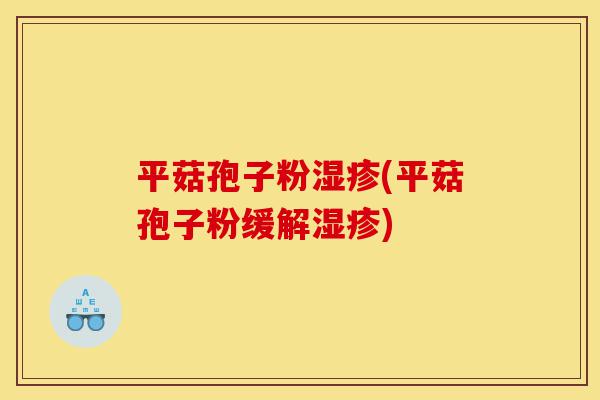 平菇孢子粉湿疹(平菇孢子粉缓解湿疹)-第1张图片-灵芝之家
