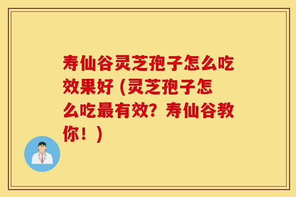 寿仙谷灵芝孢子怎么吃效果好 (灵芝孢子怎么吃最有效?寿仙谷教你!)-第1张图片-灵芝之家 寿仙谷灵芝孢子怎么吃效果好 (灵芝孢子怎么吃最有效?寿仙谷教你!)-第1张图片-灵芝之家
