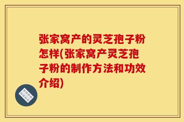 张家窝产的灵芝孢子粉怎样(张家窝产灵芝孢子粉的制作方法和功效介绍)-第1张图片-灵芝之家 张家窝产的灵芝孢子粉怎样(张家窝产灵芝孢子粉的制作方法和功效介绍)-第1张图片-灵芝之家
