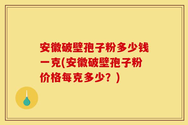 安徽破壁孢子粉多少钱一克(安徽破壁孢子粉价格每克多少?)-第1张图片-灵芝之家 安徽破壁孢子粉多少钱一克(安徽破壁孢子粉价格每克多少?)-第1张图片-灵芝之家