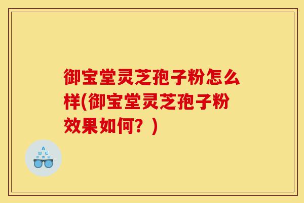 御宝堂灵芝孢子粉怎么样(御宝堂灵芝孢子粉效果如何?)-第1张图片-灵芝之家 御宝堂灵芝孢子粉怎么样(御宝堂灵芝孢子粉效果如何?)-第1张图片-灵芝之家