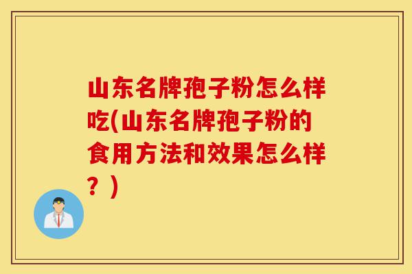 山东名牌孢子粉怎么样吃(山东名牌孢子粉的食用方法和效果怎么样?)-第1张图片-灵芝之家 山东名牌孢子粉怎么样吃(山东名牌孢子粉的食用方法和效果怎么样?)-第1张图片-灵芝之家