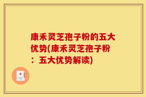 康禾灵芝孢子粉的五大优势(康禾灵芝孢子粉：五大优势解读)-第1张图片-灵芝之家
