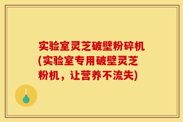 实验室灵芝破壁粉碎机(实验室专用破壁灵芝粉机,让营养不流失)-第1张图片-灵芝之家 实验室灵芝破壁粉碎机(实验室专用破壁灵芝粉机,让营养不流失)-第1张图片-灵芝之家