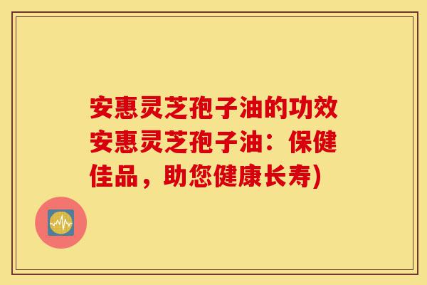 安惠灵芝孢子油的功效安惠灵芝孢子油:保健佳品,助您健康长寿)-第1张图片-灵芝之家 安惠灵芝孢子油的功效安惠灵芝孢子油:保健佳品,助您健康长寿)-第1张图片-灵芝之家