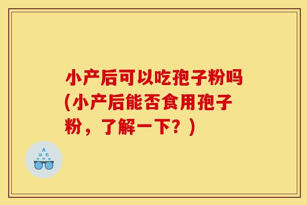 小产后可以吃孢子粉吗(小产后能否食用孢子粉,了解一下?)-第1张图片-灵芝之家 小产后可以吃孢子粉吗(小产后能否食用孢子粉,了解一下?)-第1张图片-灵芝之家