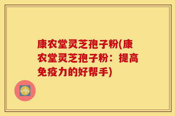 康农堂灵芝孢子粉(康农堂灵芝孢子粉:提高免疫力的好帮手)-第1张图片-灵芝之家 康农堂灵芝孢子粉(康农堂灵芝孢子粉:提高免疫力的好帮手)-第1张图片-灵芝之家
