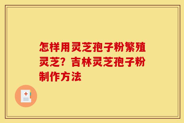 怎样用灵芝孢子粉繁殖灵芝?吉林灵芝孢子粉制作方法-第1张图片-灵芝之家 怎样用灵芝孢子粉繁殖灵芝?吉林灵芝孢子粉制作方法-第1张图片-灵芝之家